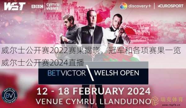 威尔士公开赛2022赛果揭晓，冠军和各项赛果一览  威尔士公开赛2024直播