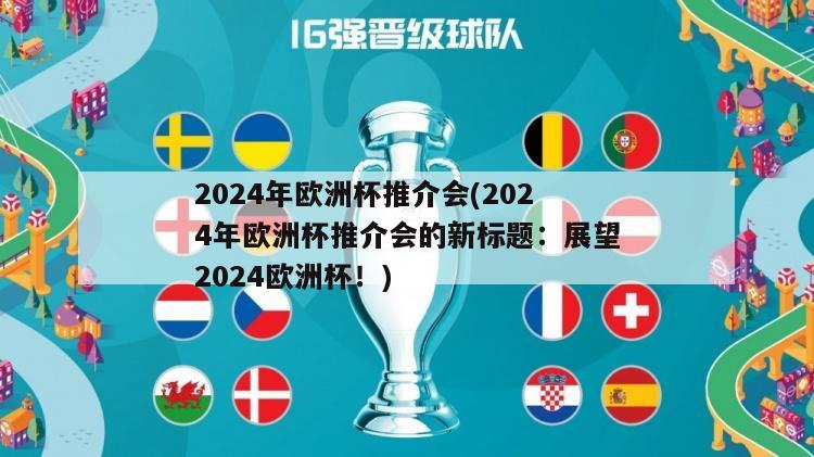 2024年欧洲杯推介会(2024年欧洲杯推介会的新标题：展望2024欧洲杯！)