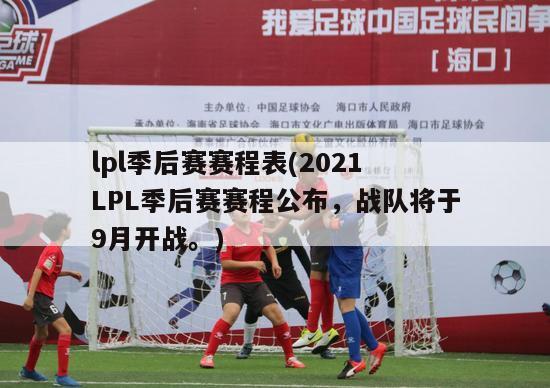 lpl季后赛赛程表(2021 LPL季后赛赛程公布，战队将于9月开战。)