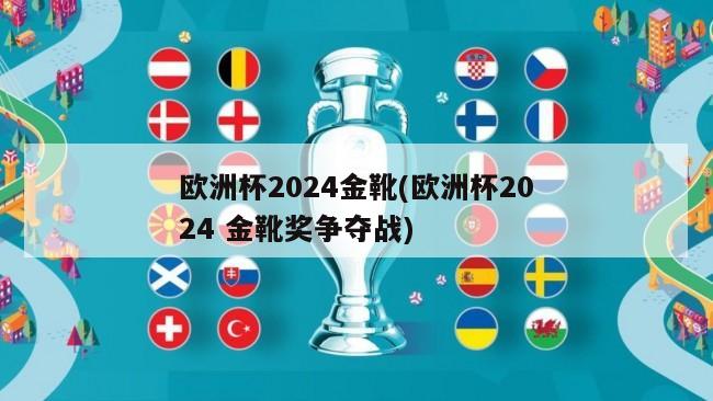 欧洲杯2024金靴(欧洲杯2024 金靴奖争夺战)