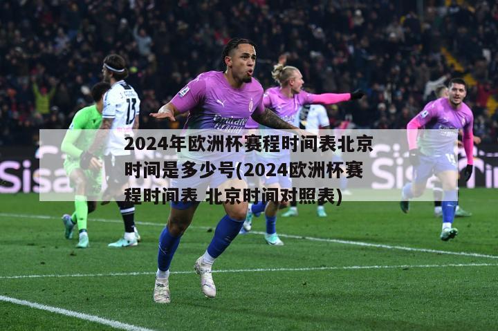 2024年欧洲杯赛程时间表北京时间是多少号(2024欧洲杯赛程时间表 北京时间对照表)