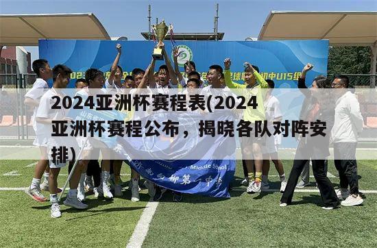2024亚洲杯赛程表(2024亚洲杯赛程公布，揭晓各队对阵安排)