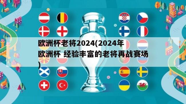 欧洲杯老将2024(2024年欧洲杯 经验丰富的老将再战赛场)
