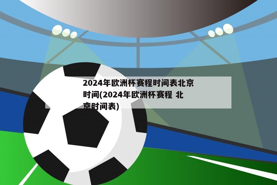 2024年欧洲杯赛程时间表北京时间(2024年欧洲杯赛程 北京时间表)