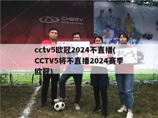 cctv5欧冠2024不直播(CCTV5将不直播2024赛季欧冠)