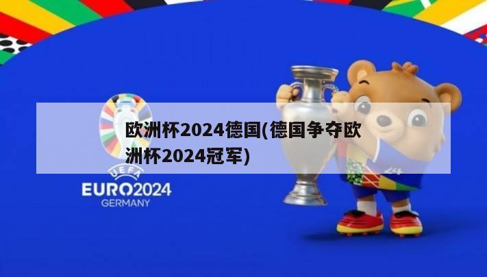 欧洲杯2024德国(德国争夺欧洲杯2024冠军)
